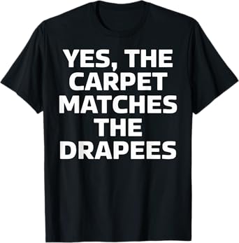 Yes The Carpet Matches The Drapes Funny T-Shirt