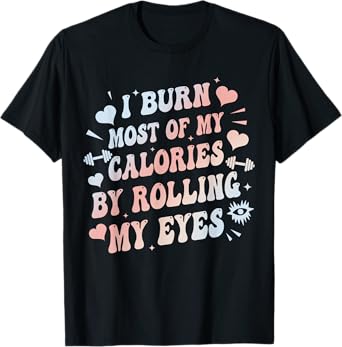 I Burn Most Of My Calories By Rolling My Eyes Funny Quote T-Shirt