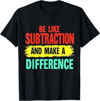 Be Like Subtraction And Make A Difference Funny Math Teacher T-Shirt