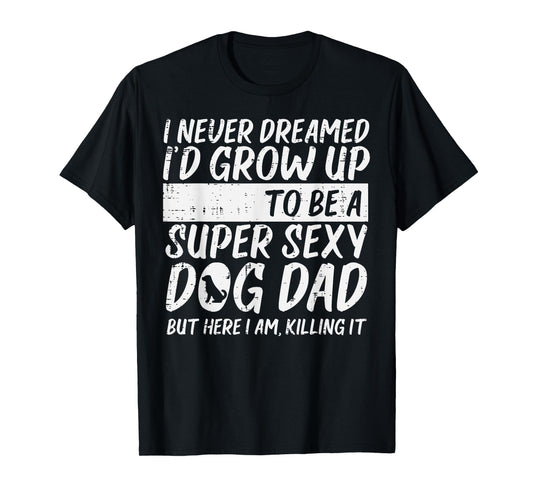 Never Dreamed Sexy Dog Dad Funny Fathers Day Fur Daddy Papa Men T-Shirt