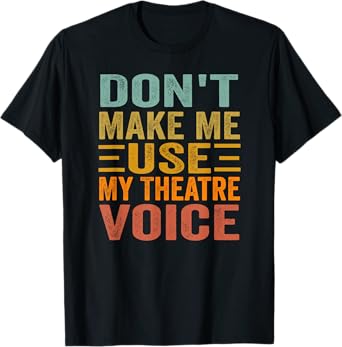 Don't Make Me Use My Theatre Voice - Funny Musical Vintage T-Shirt