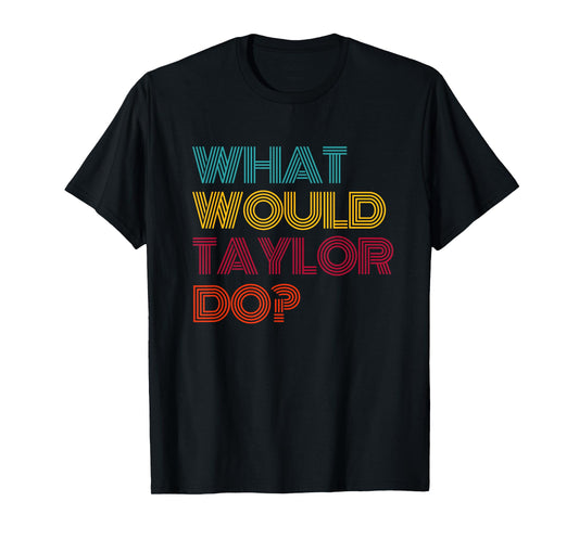 What Would Taylor Do? I Love Taylor T-Shirt