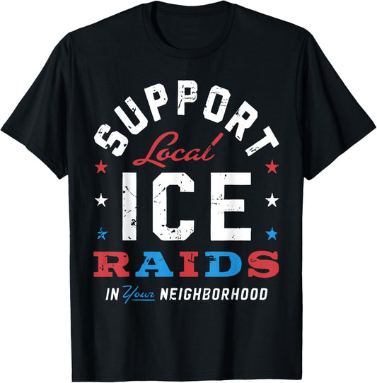 Support Local Ice Raids In Your Neighborhood T-Shirt