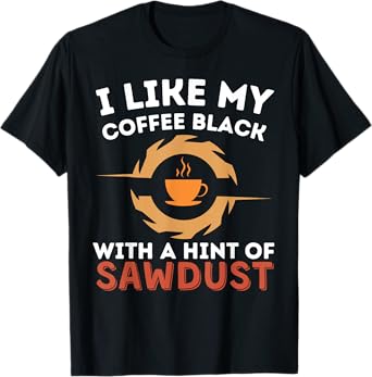 Cool My Coffee Black With A Hint Of Sawdust Woodworking T-Shirt