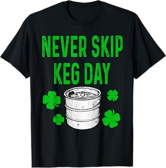 Never Skip Keg Day St Patricks Day Funny Beer Alcohol Funny T-Shirt