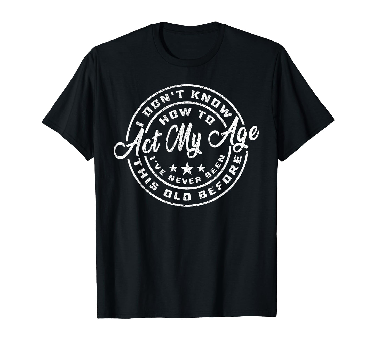 I Dont Know How To Act My Age Ive Never Been This Old Before T-Shirt