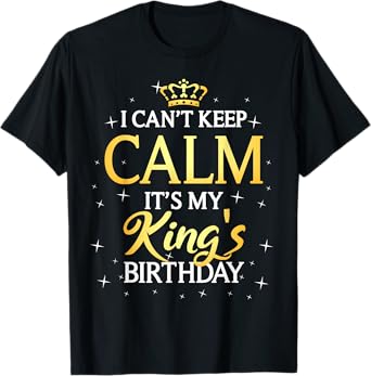 I Can't Keep Calm It's My King Birthday Gift Bday Party T-Shirt