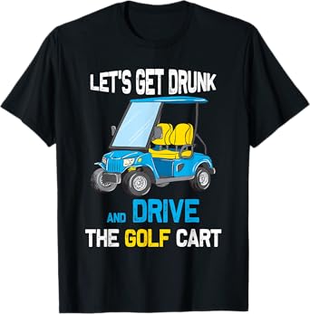 LET'S GET DRUNK AND DRIVE THE GOLF CART FUNNY T-Shirt