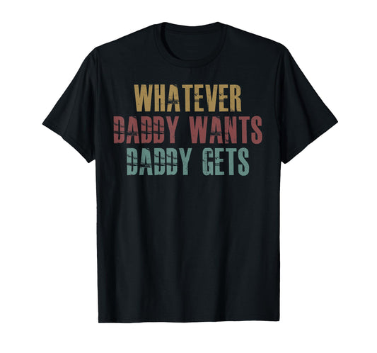 Whatever Daddy Wants Daddy Gets T-Shirt
