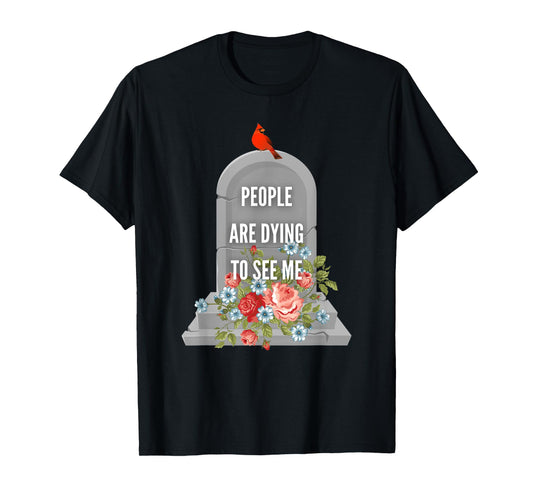 People are Dying to See Me Cardinal Funeral Director T-Shirt
