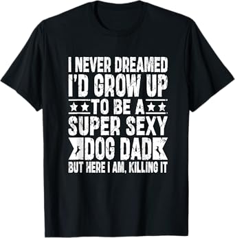 Never Dreamed Sexy Dog Dad Funny Fathers Day For Daddy Papa T-Shirt for Men