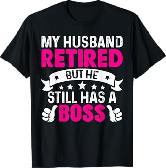 My Husband Retired But He Still Has A Boss T-Shirt