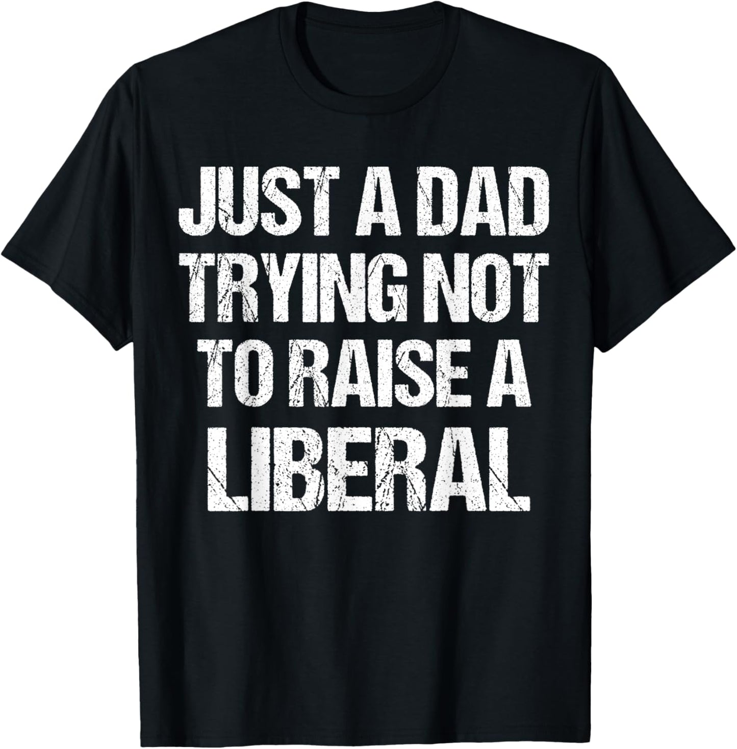 Just A Dad Trying Not To Raise A Liberal T-Shirt