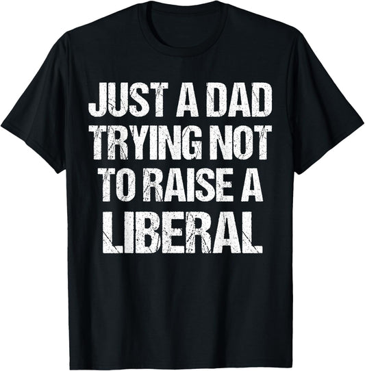 Just A Dad Trying Not To Raise A Liberal T-Shirt
