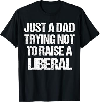 Just A Dad Trying Not To Raise A Liberal T-Shirt