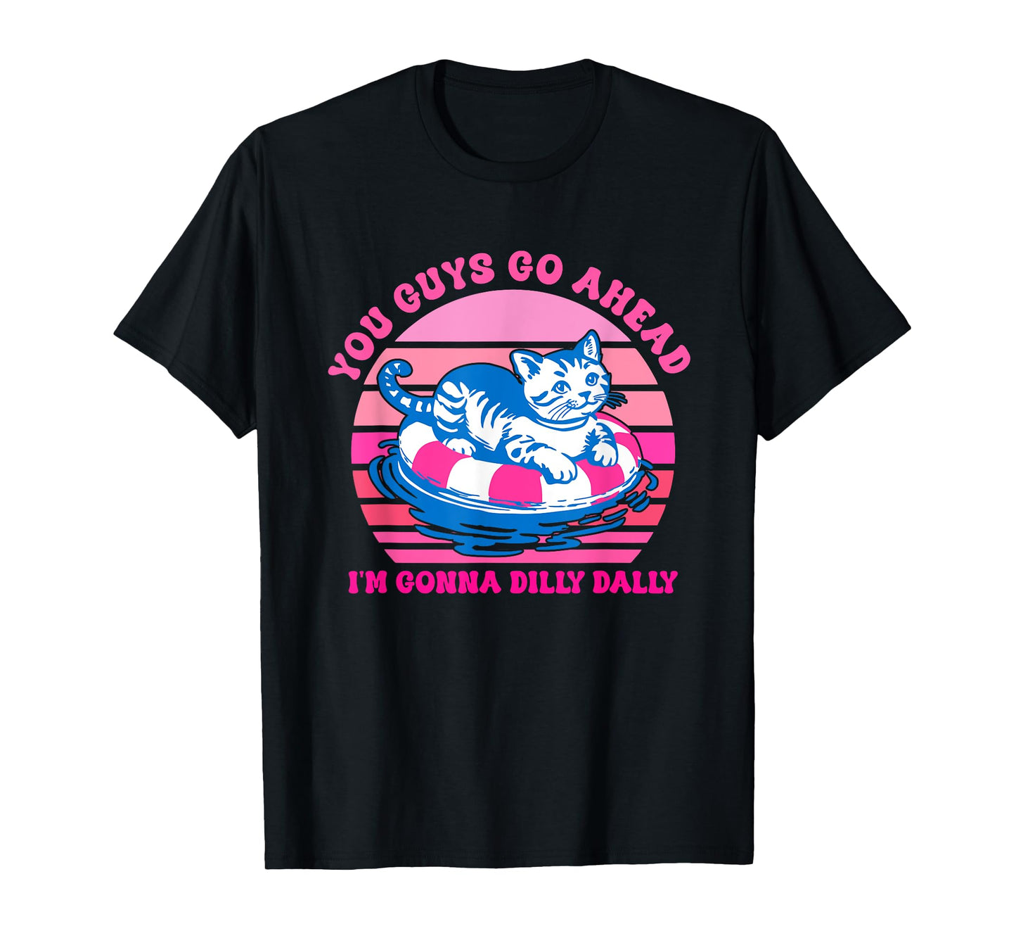 You Guys Go Ahead I'm Gonna Dilly Dally T-Shirt