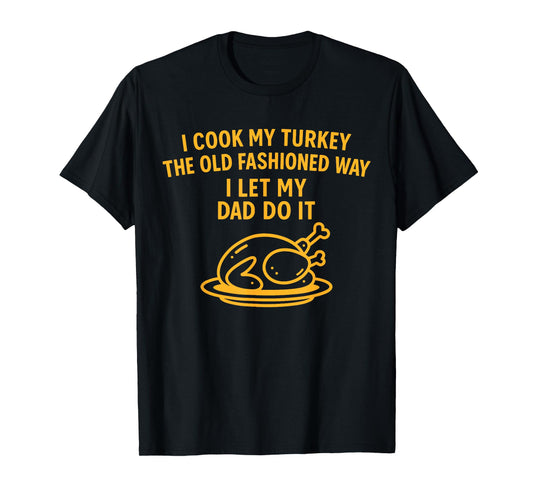 I Cook My Turkey The Old Fashioned Way I Let My Dad Do It T-Shirt