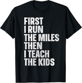 First I Run The Miles Then I Teach The Kids T-Shirt