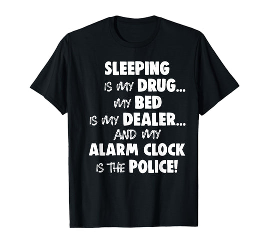 Sleeping is My Drug My Bed is My Dealer and My Alarm Clock T-Shirt