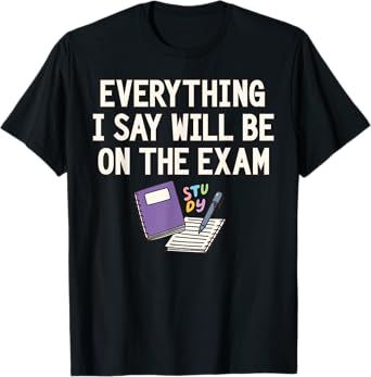 Everything I Say Will Be On The Exam Funny College Professor T-Shirt