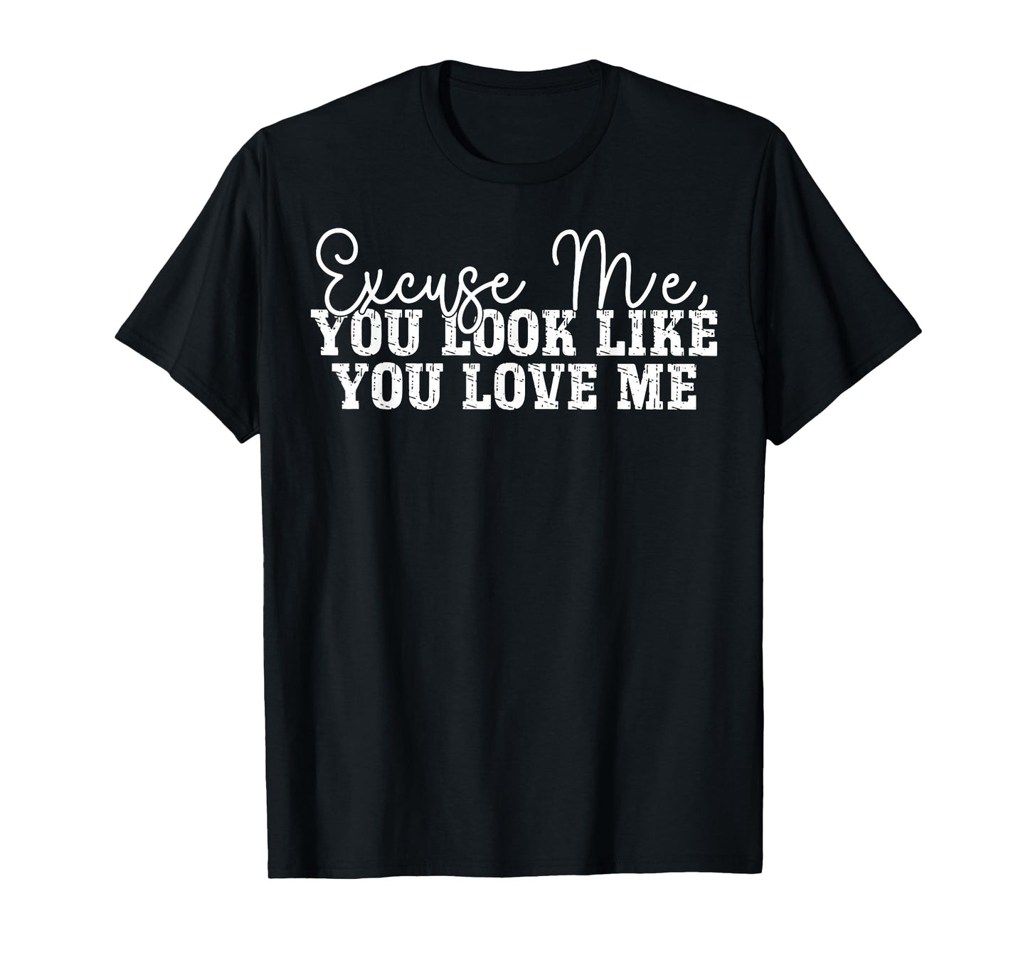 Excuse Me You Look Like You Love Me T-Shirt