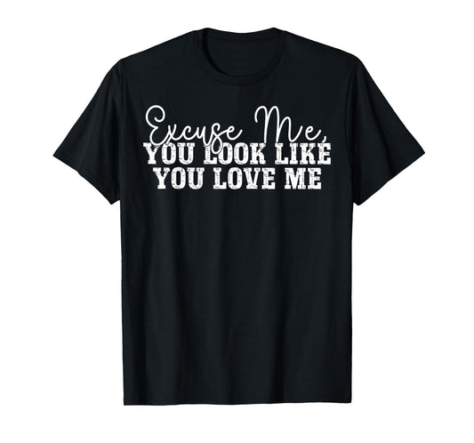 Excuse Me You Look Like You Love Me T-Shirt