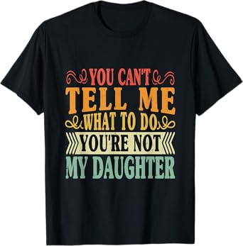 You Can't Tell Me What To Do You're Not My Daughter Funny T-Shirt