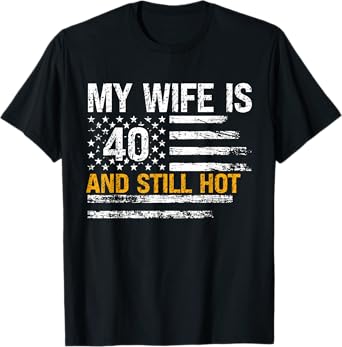My Wife Is 40 And Still Hot 40 Years Old Birthday Of Her T-Shirt