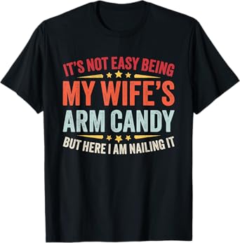 Funny Husband It's Not Easy Being My Wife's Arm Candy Men T-Shirt