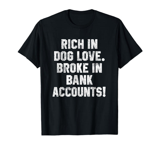 Funny Dog Dad Quotes Rich In Dog Love Broke In Bank Accounts T-Shirt