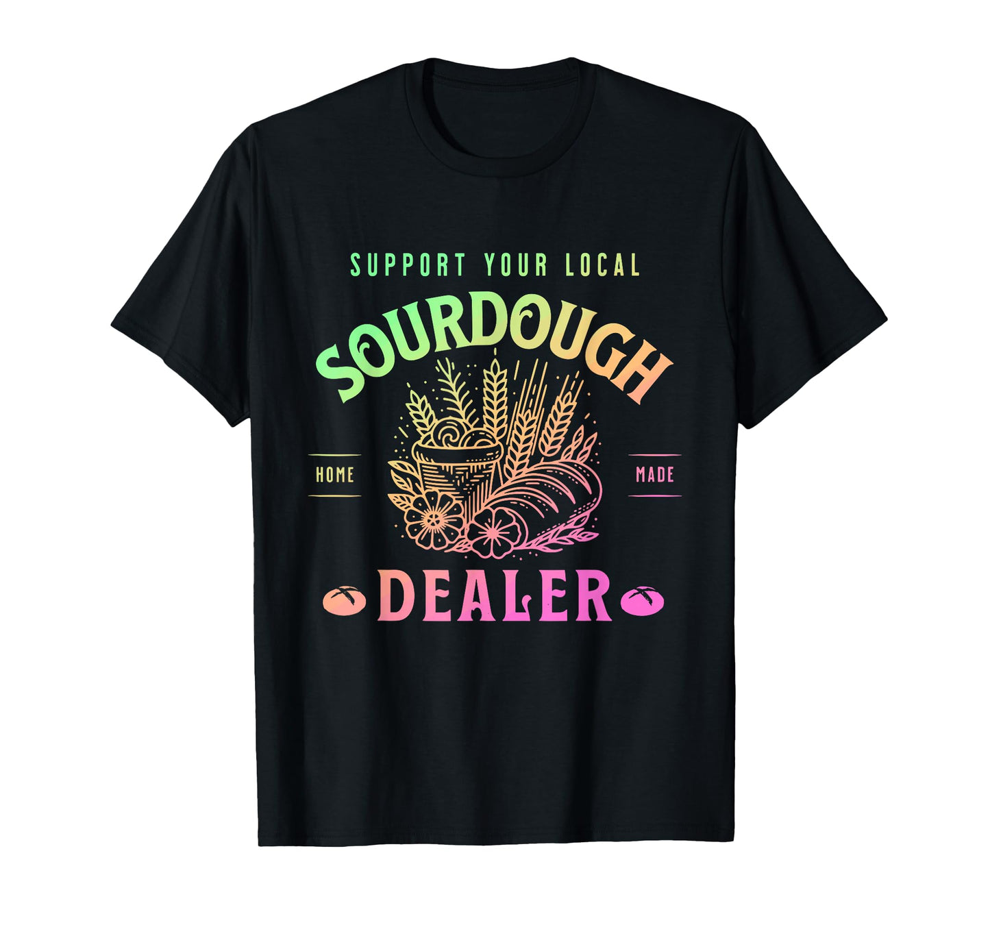 Support Your Local Sourdough Home Made Dealer Quote T-Shirt