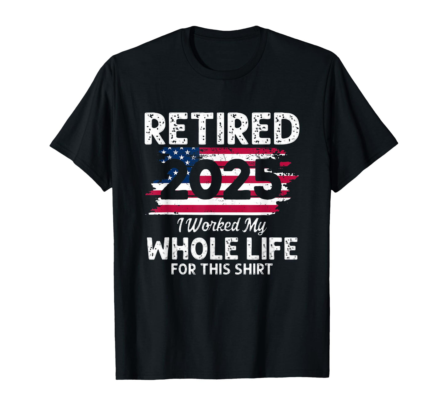 Retired 2025 America Flag I Worked My Whole Life For This T-Shirt