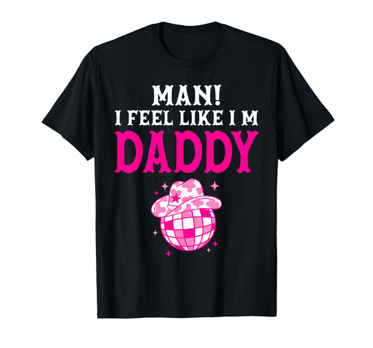Man I Feel Like I'm Daddy Birthday Cowgirl Matching Family T-Shirt