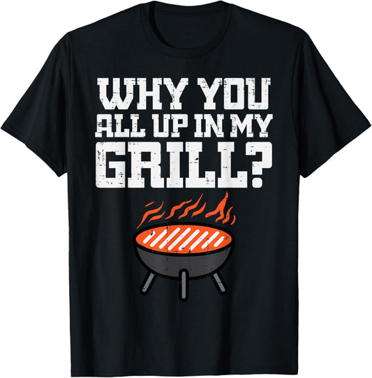 Why You All Up In My Grill Funny Bbq Barbecue Dad Men Women T-Shirt