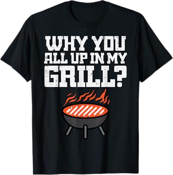 Why You All Up In My Grill Funny Bbq Barbecue Dad Men Women T-Shirt
