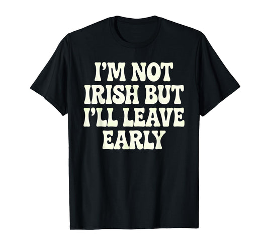 I'm Not Irish But I'll Leave Early T-Shirt