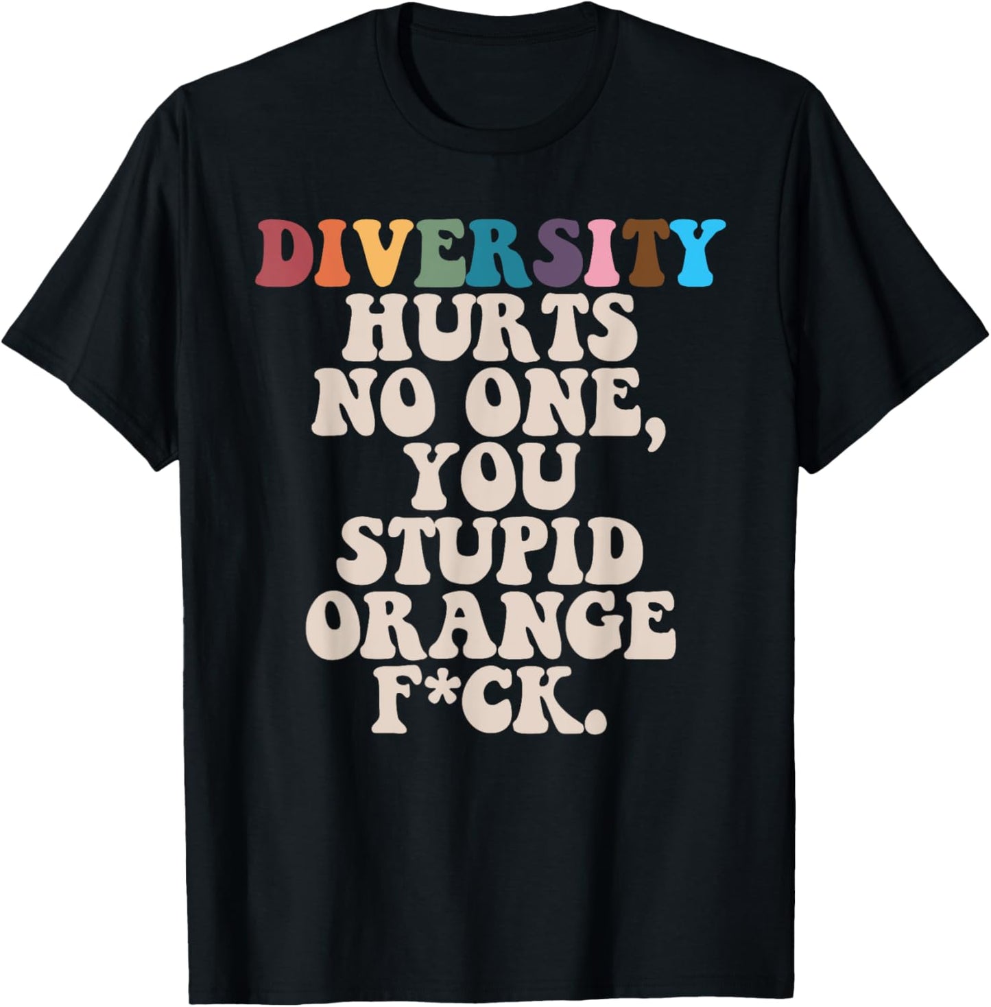 Diversity Hurts No One You Stupid Orange Fuck T-Shirt