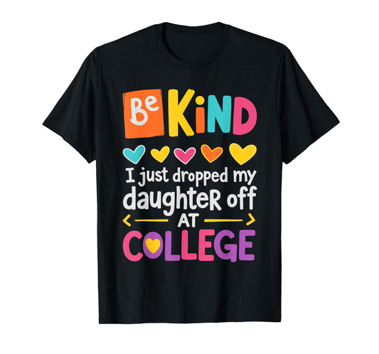 Be Kind I Just Dropped My Daughter Off at College Send-Off T-Shirt
