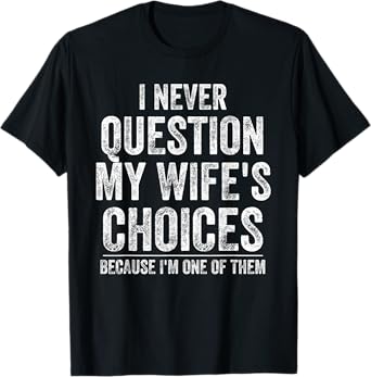 I Never Question My Wife's Choices Because I'm One Of Them T-Shirt