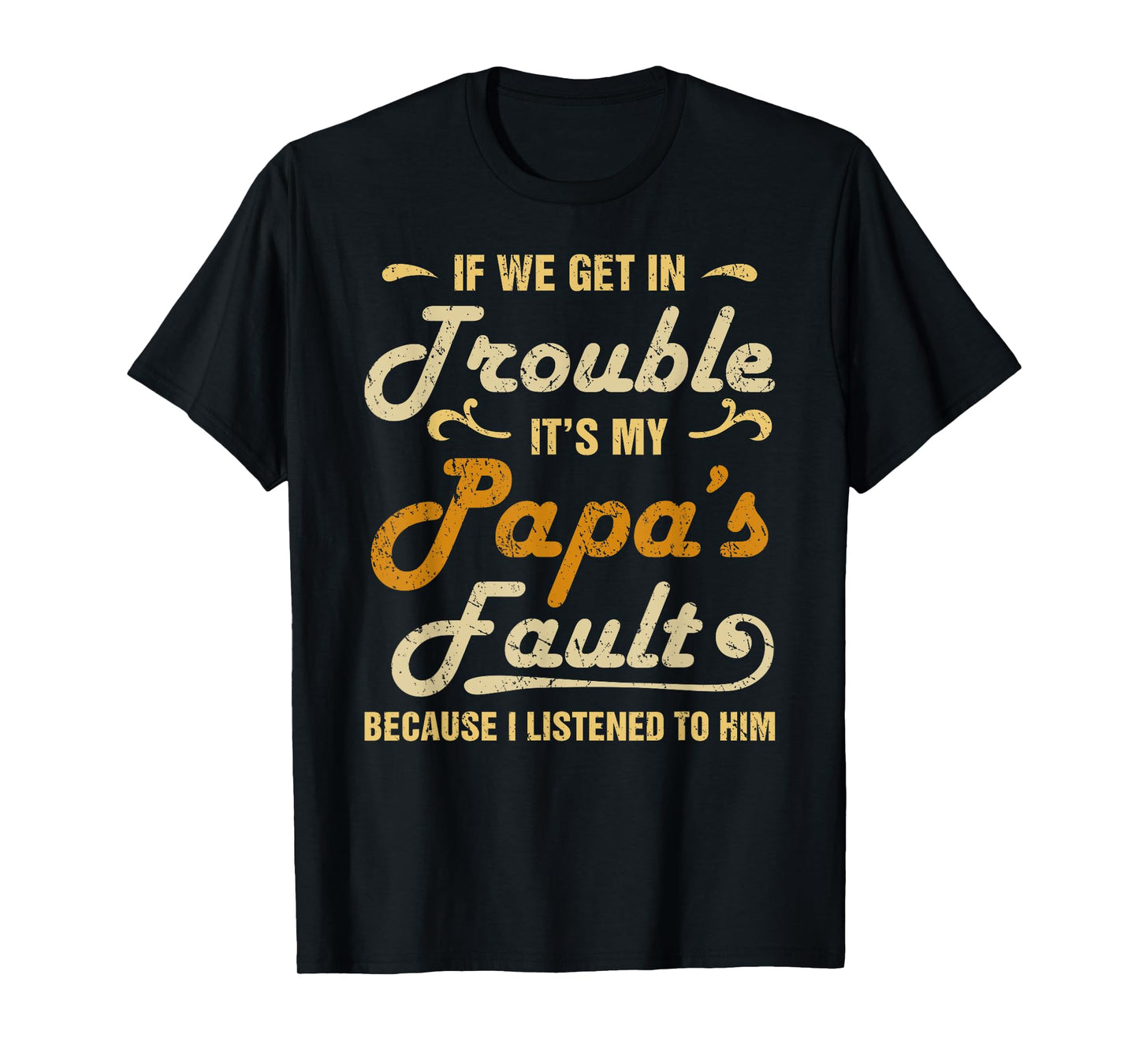 If We Get In Trouble It's My Papa's Fault I Listened To Him T-Shirt