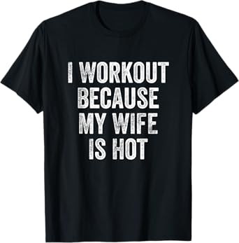 I Workout Because My Wife Is Hot Gym Bodybuilder T-Shirt