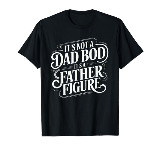 It's Not A Dad Bod It's A Father Figure Shirt Fathers Day T-Shirt