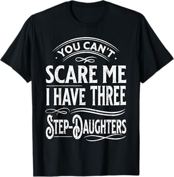 You Can't Scare Me I Have Three Step-Daughters Funny Dad T-Shirt