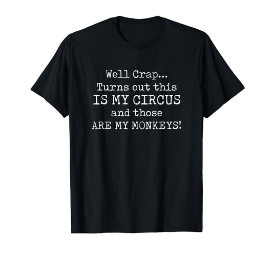 Crap, turns out this is my circus and those are my monkeys T-Shirt