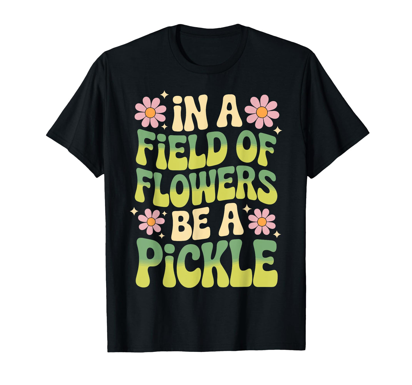 In A Field Of Flowers Be A Pickle T-Shirt