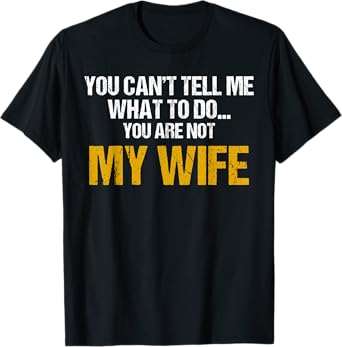 You can't tell me what to do you are not my wife shirt T-Shirt