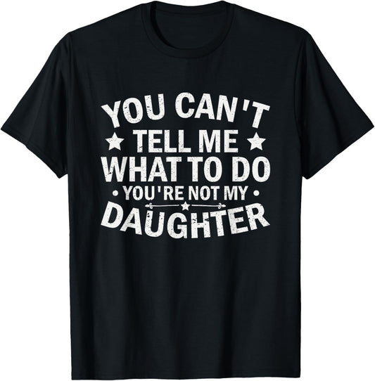 You Can’t Tell Me What To Do You Are Not My daughter T-Shirt
