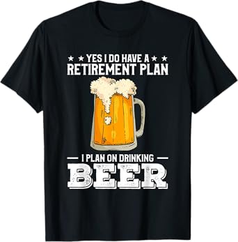 Yes I Do Have A Retirement Plan Alcohol Beer Drinking T-Shirt