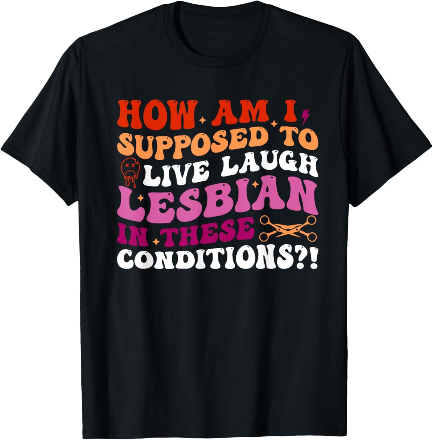 How Am I Supposed To Live Laugh Lesbian In These Conditions? T-Shirt