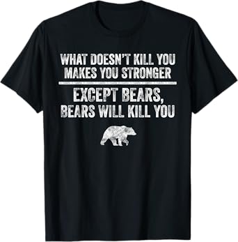 What Doesn't Kill You Makes You Stronger Except Bears Funny T-Shirt